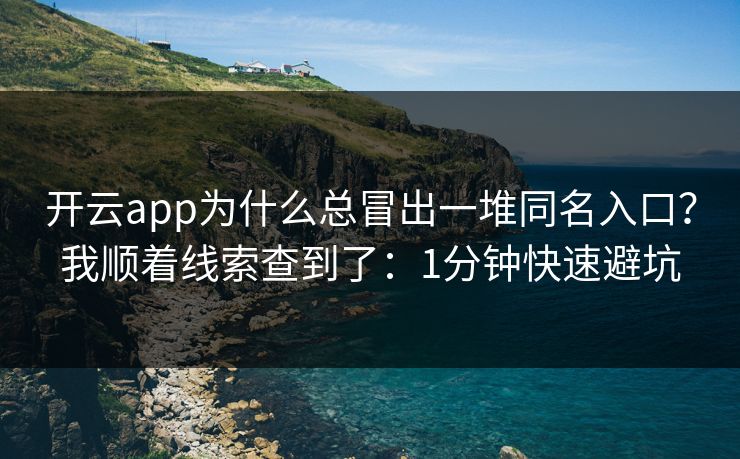 开云app为什么总冒出一堆同名入口？我顺着线索查到了：1分钟快速避坑
