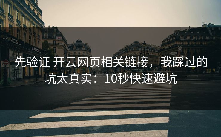 先验证 开云网页相关链接,我踩过的坑太真实:10秒快速避坑 先验证 开云网页相关链接,我踩过的坑太真实:10秒快速避坑