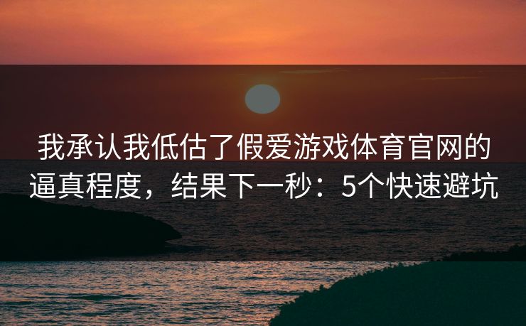 我承认我低估了假爱游戏体育官网的逼真程度，结果下一秒：5个快速避坑