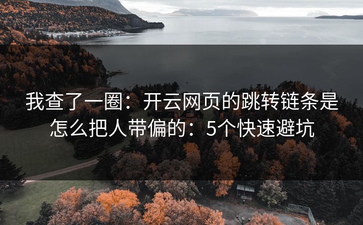 我查了一圈：开云网页的跳转链条是怎么把人带偏的：5个快速避坑