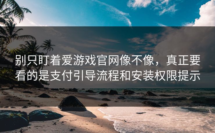 别只盯着爱游戏官网像不像，真正要看的是支付引导流程和安装权限提示