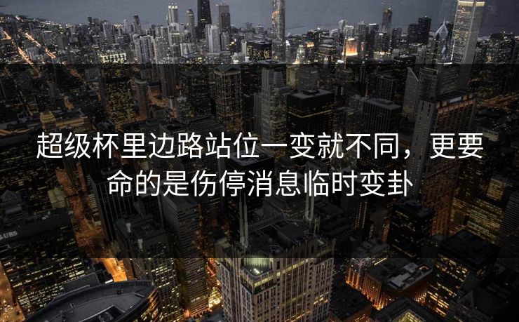 超级杯里边路站位一变就不同,更要命的是伤停消息临时变卦 超级杯里边路站位一变就不同,更要命的是伤停消息临时变卦