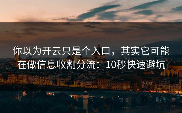 你以为开云只是个入口,其实它可能在做信息收割分流:10秒快速避坑 你以为开云只是个入口,其实它可能在做信息收割分流:10秒快速避坑