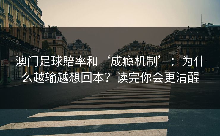 澳门足球賠率和‘成瘾机制’:为什么越输越想回本?读完你会更清醒 澳门足球賠率和‘成瘾机制’:为什么越输越想回本?读完你会更清醒