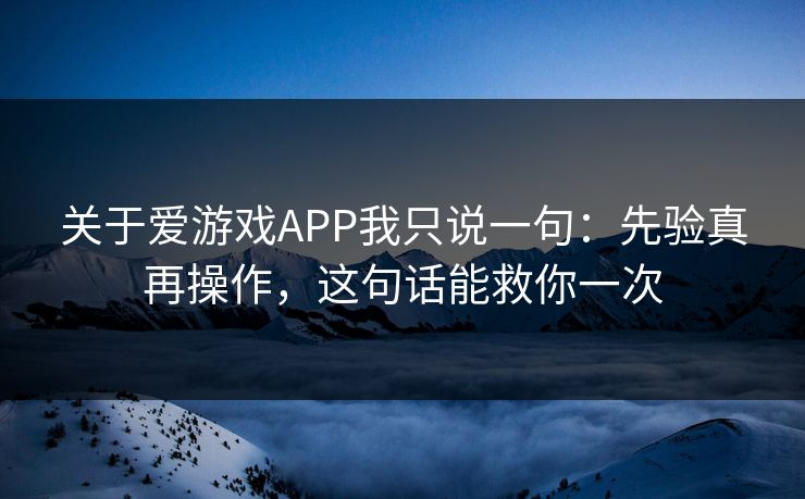 关于爱游戏APP我只说一句:先验真再操作,这句话能救你一次 关于爱游戏APP我只说一句:先验真再操作,这句话能救你一次
