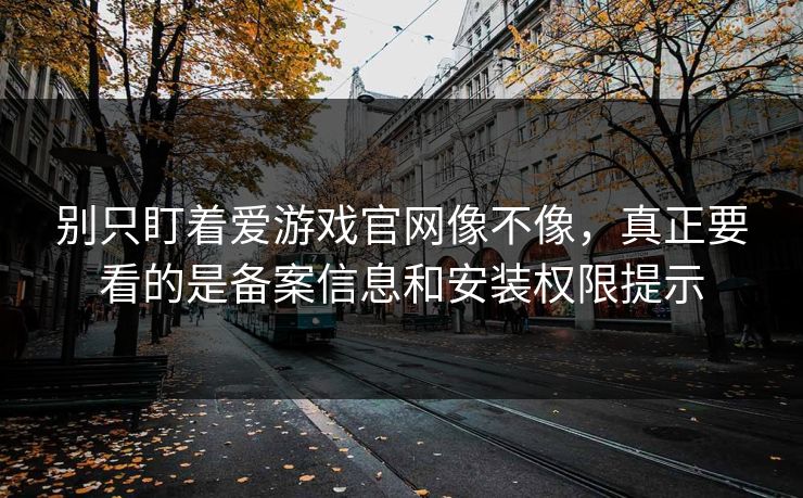 别只盯着爱游戏官网像不像,真正要看的是备案信息和安装权限提示 别只盯着爱游戏官网像不像,真正要看的是备案信息和安装权限提示