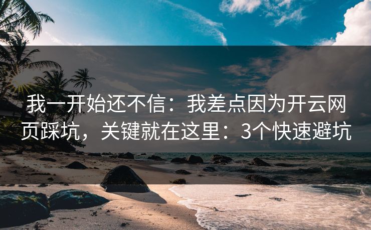 我一开始还不信:我差点因为开云网页踩坑,关键就在这里:3个快速避坑 我一开始还不信:我差点因为开云网页踩坑,关键就在这里:3个快速避坑