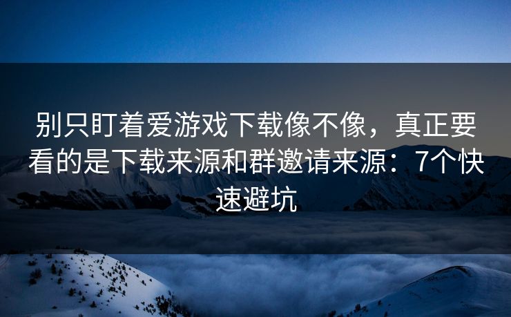 别只盯着爱游戏下载像不像,真正要看的是下载来源和群邀请来源:7个快速避坑 别只盯着爱游戏下载像不像,真正要看的是下载来源和群邀请来源:7个快速避坑